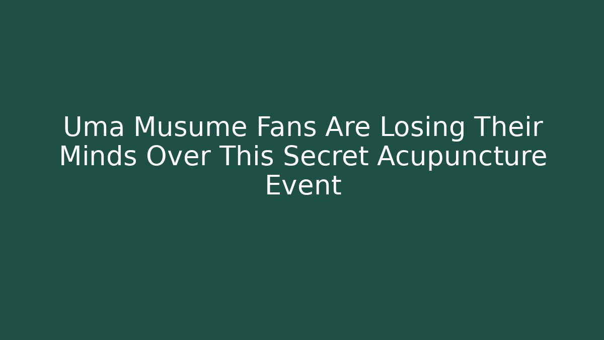 Uma Musume Fans Are Losing Their Minds Over This Secret Acupuncture Event