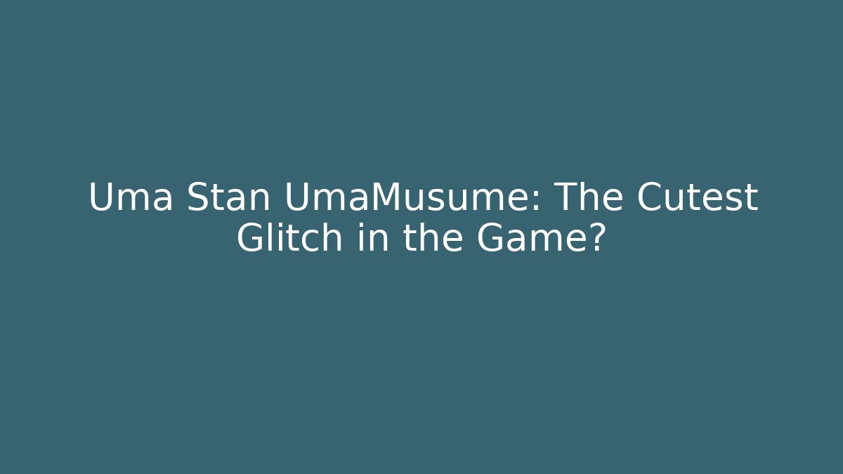Uma Stan UmaMusume: The Cutest Glitch in the Game?