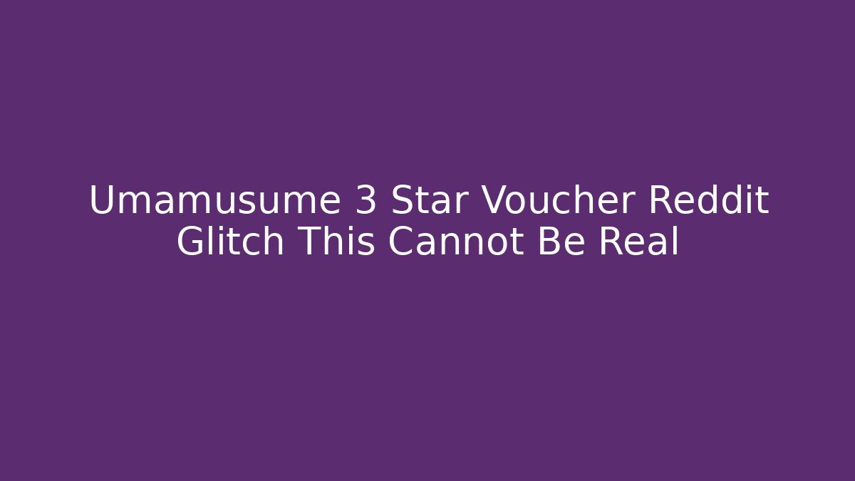 Umamusume 3 Star Voucher Reddit Glitch This Cannot Be Real