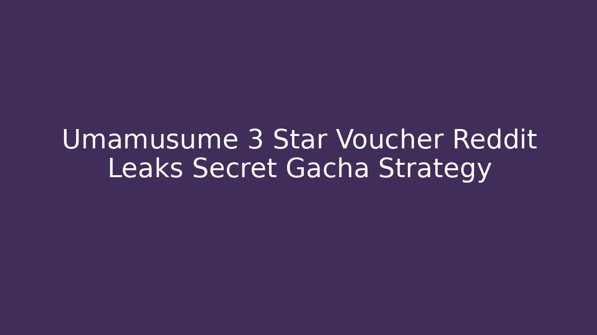 Umamusume 3 Star Voucher Reddit Leaks Secret Gacha Strategy