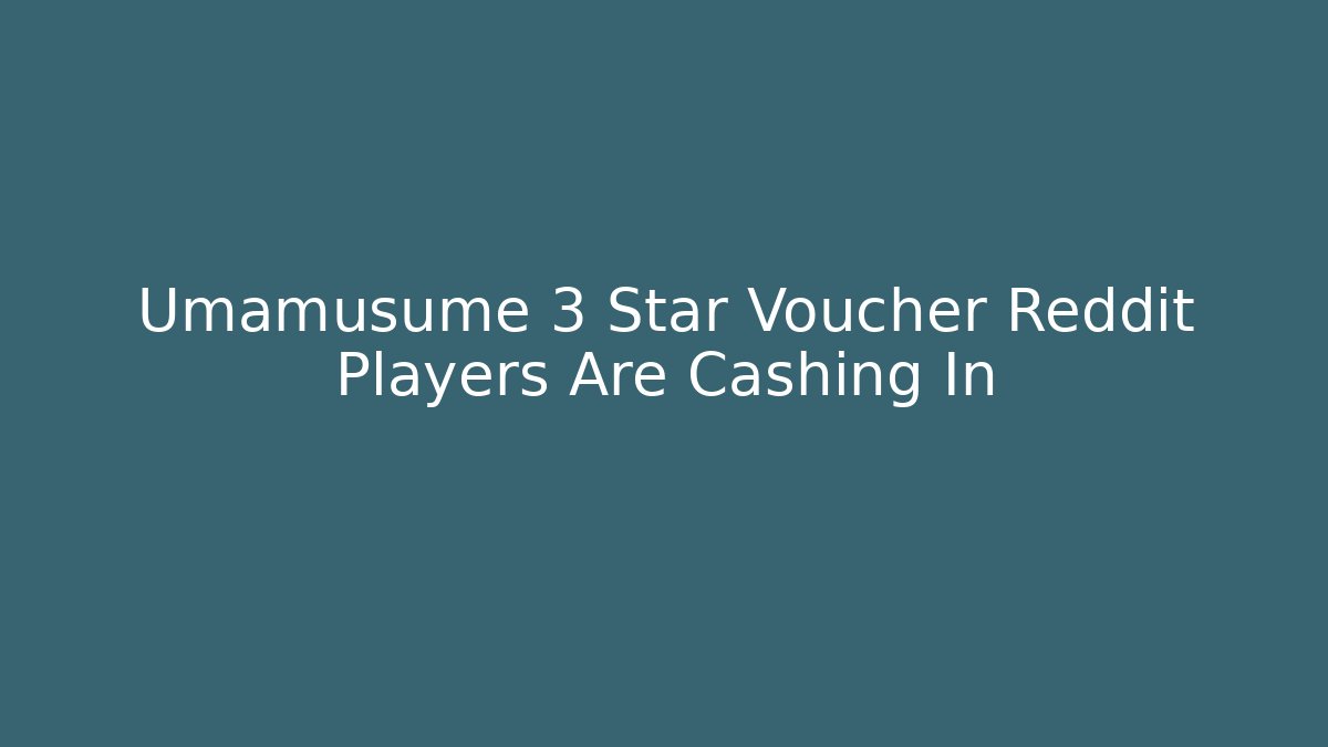 Umamusume 3 Star Voucher Reddit Players Are Cashing In