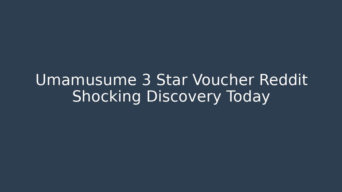 Umamusume 3 Star Voucher Reddit Shocking Discovery Today