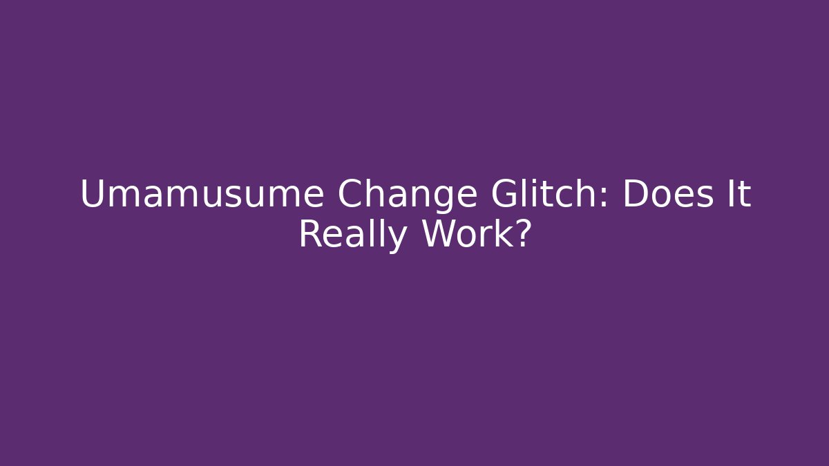 Umamusume Change Glitch: Does It Really Work?