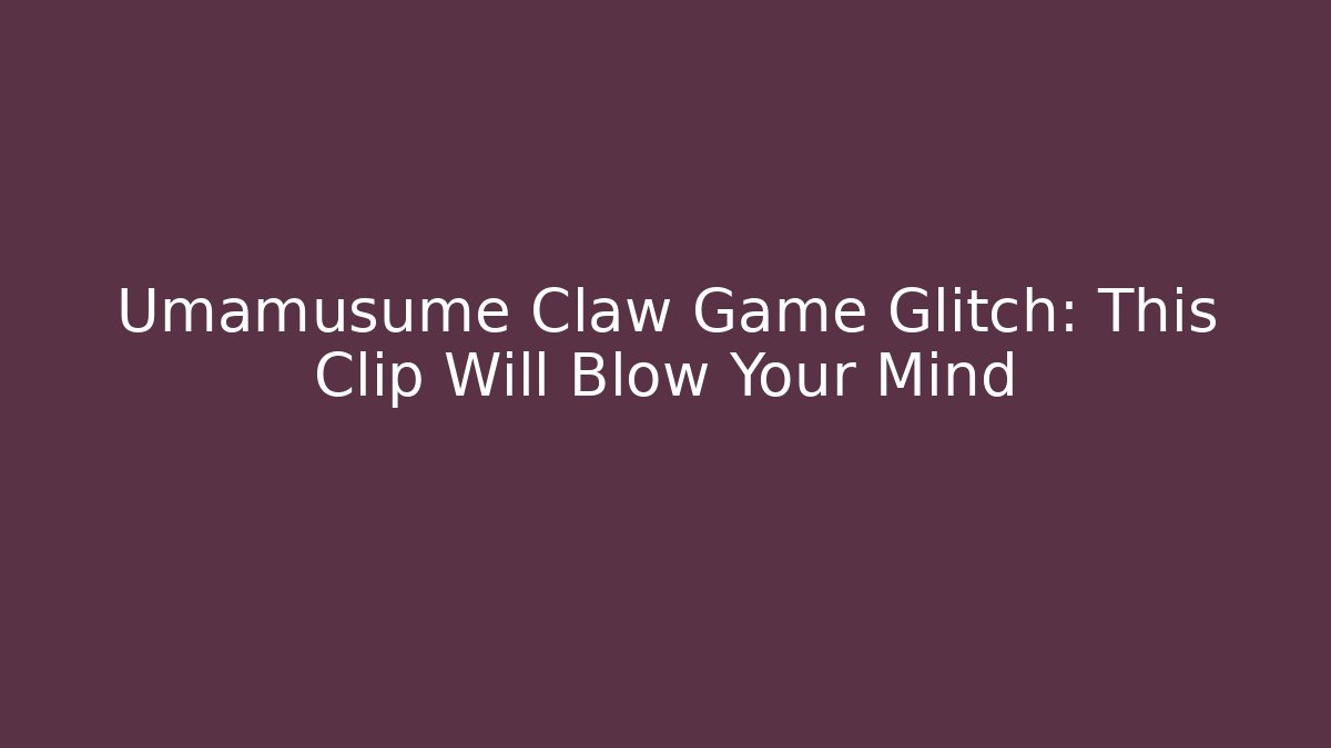 Umamusume Claw Game Glitch: This Clip Will Blow Your Mind