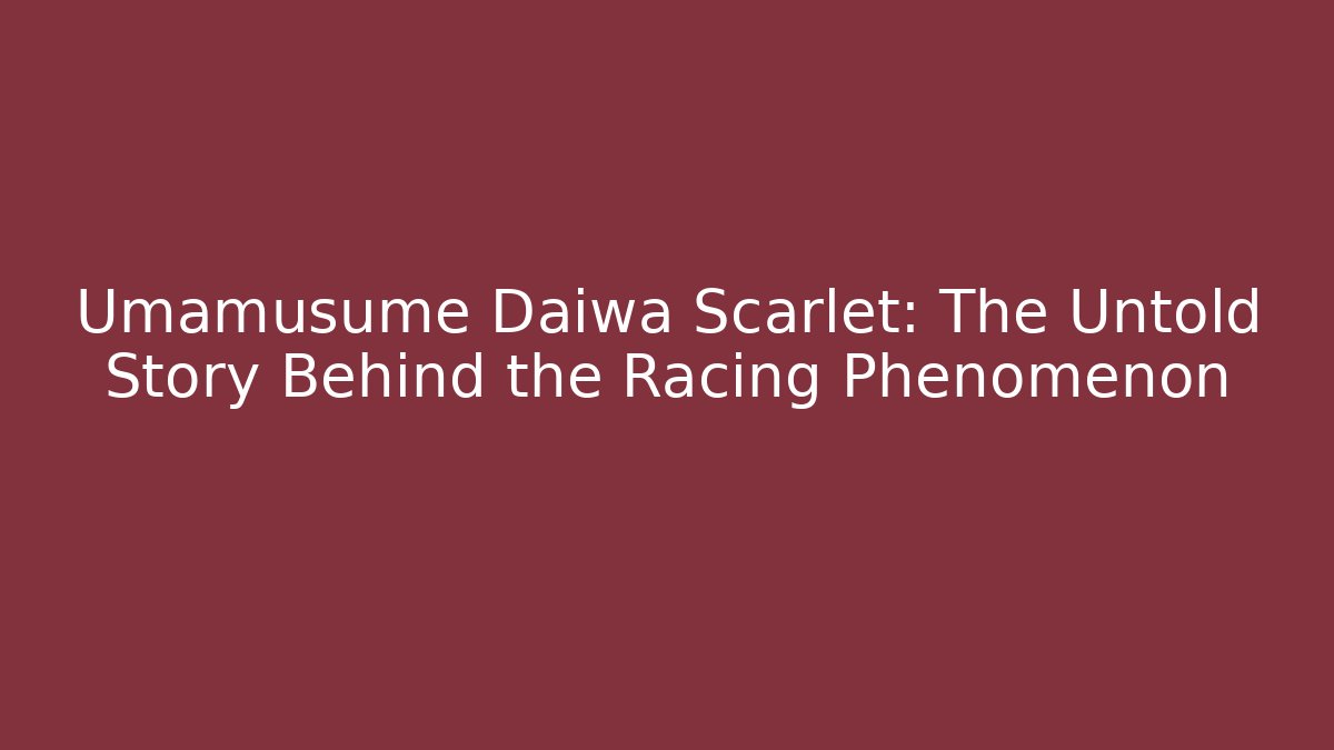 Umamusume Daiwa Scarlet: The Untold Story Behind the Racing Phenomenon