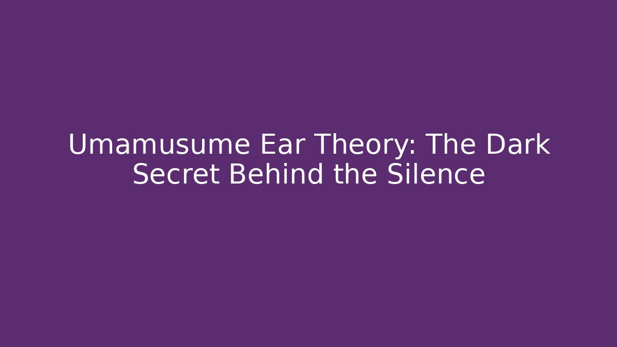 Umamusume Ear Theory: The Dark Secret Behind the Silence