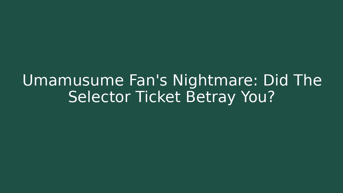 Umamusume Fan's Nightmare: Did The Selector Ticket Betray You?