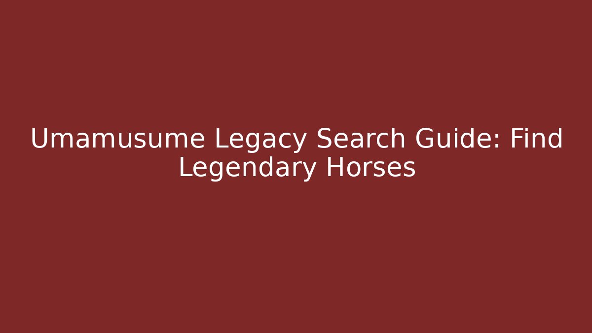 Umamusume Legacy Search Guide: Find Legendary Horses