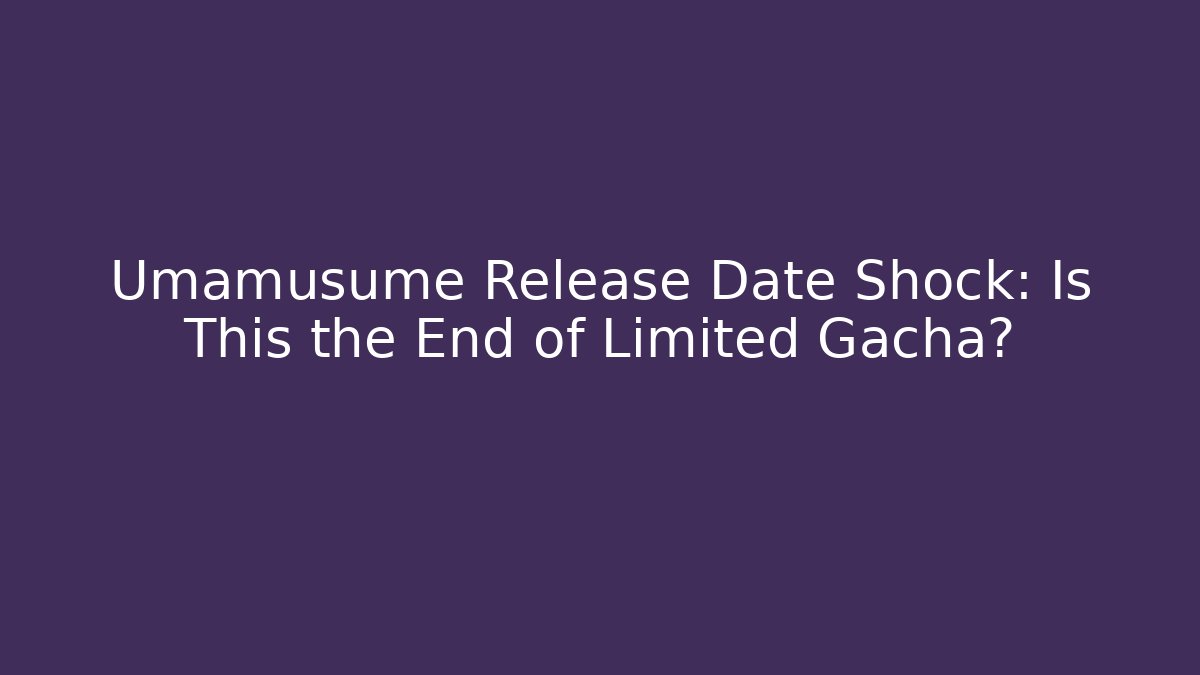 Umamusume Release Date Shock: Is This the End of Limited Gacha?