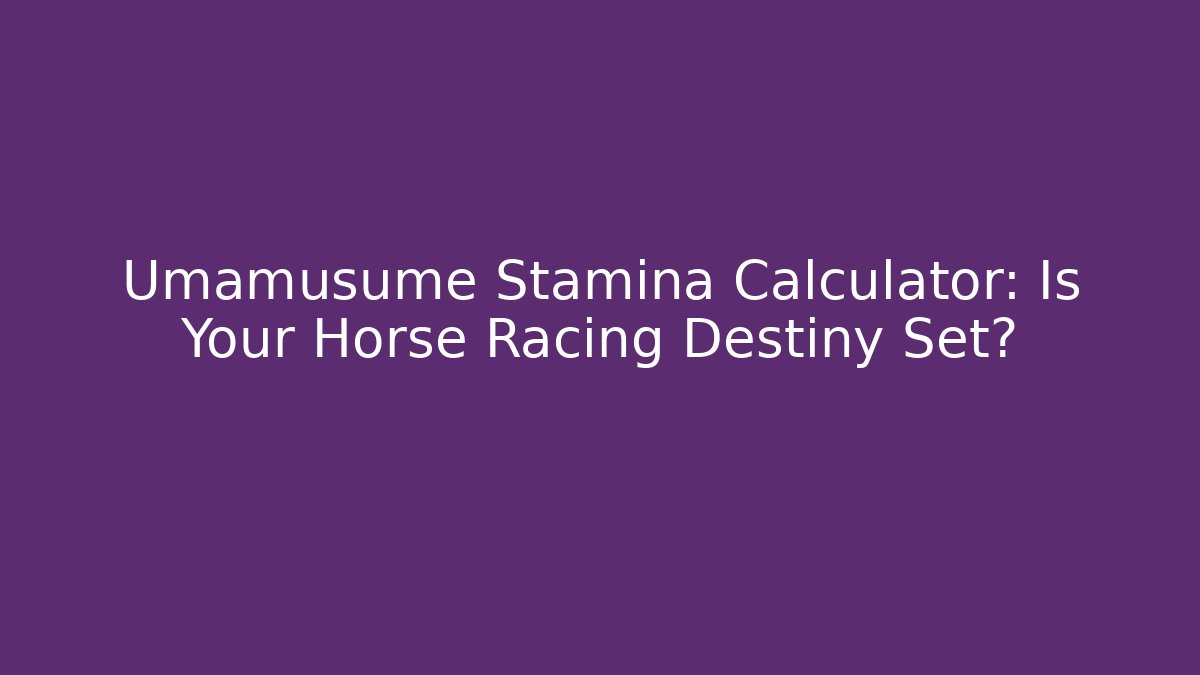 Umamusume Stamina Calculator: Is Your Horse Racing Destiny Set?
