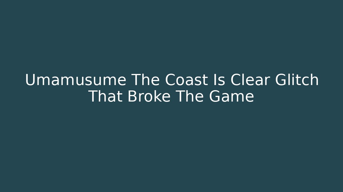 Umamusume The Coast Is Clear Glitch That Broke The Game