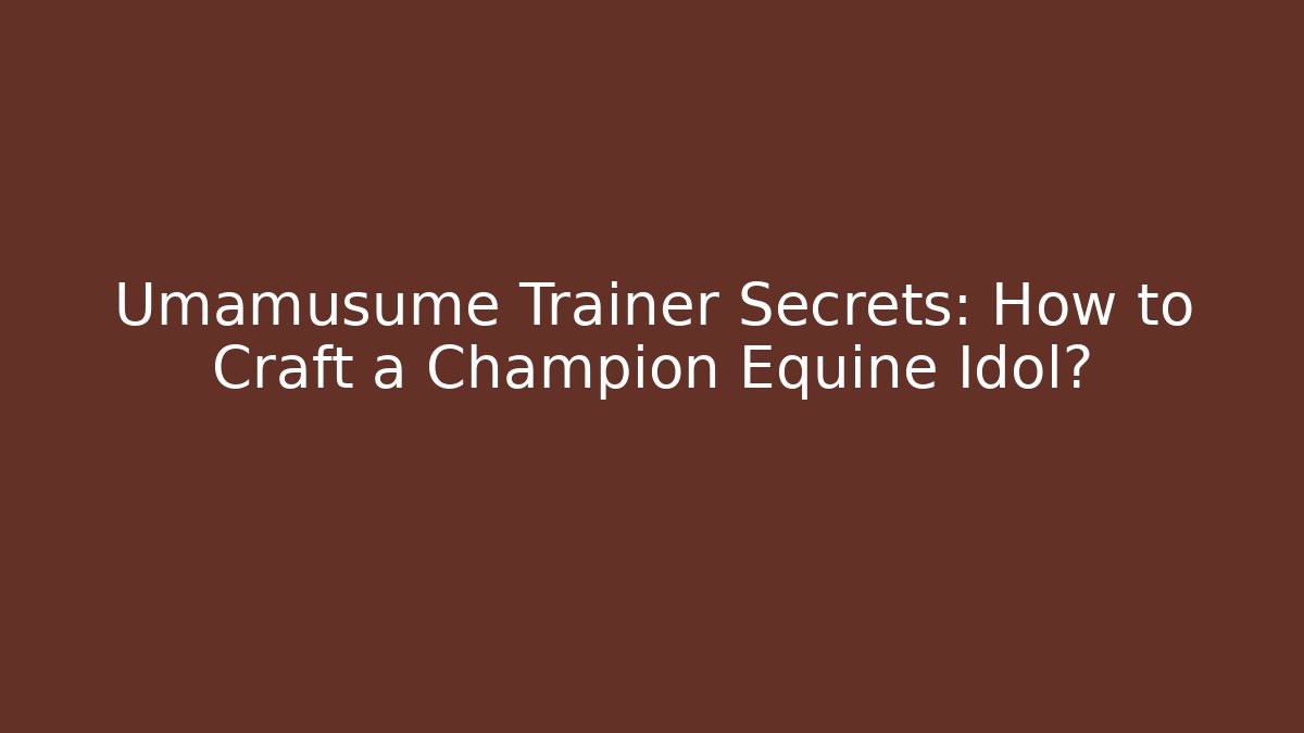 Umamusume Trainer Secrets: How to Craft a Champion Equine Idol?