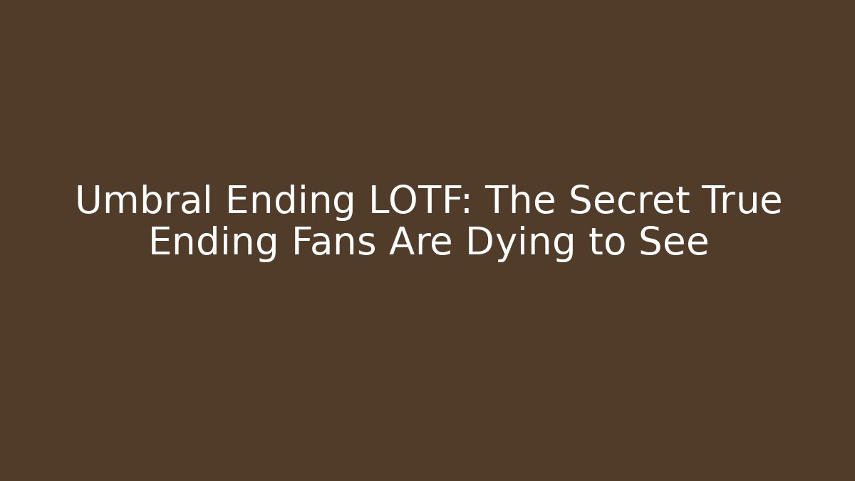 Umbral Ending LOTF: The Secret True Ending Fans Are Dying to See