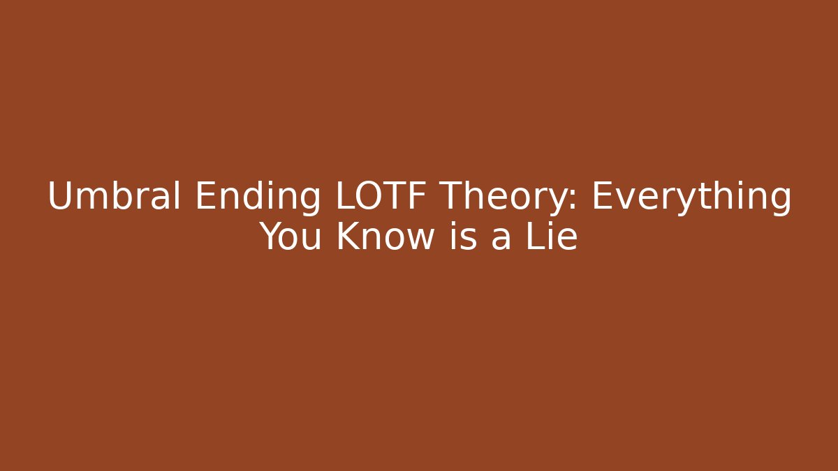 Umbral Ending LOTF Theory: Everything You Know is a Lie