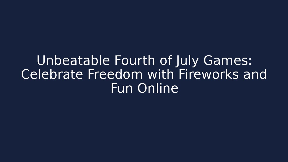 Unbeatable Fourth of July Games: Celebrate Freedom with Fireworks and Fun Online