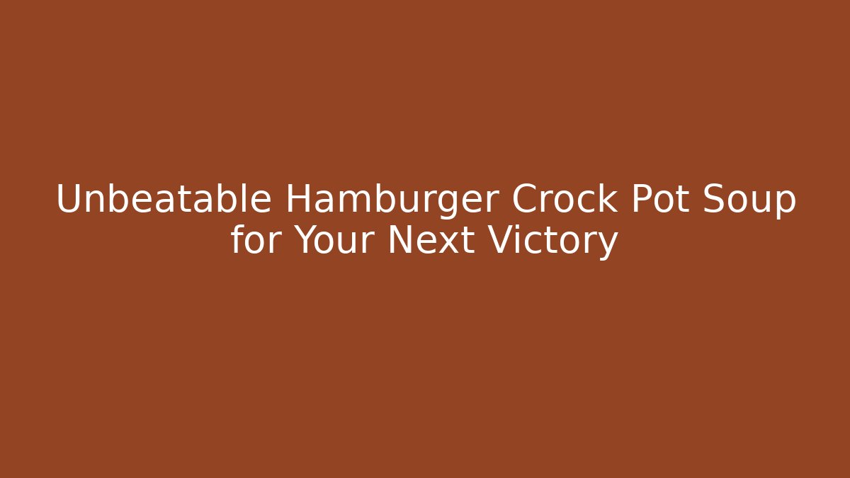 Unbeatable Hamburger Crock Pot Soup for Your Next Victory