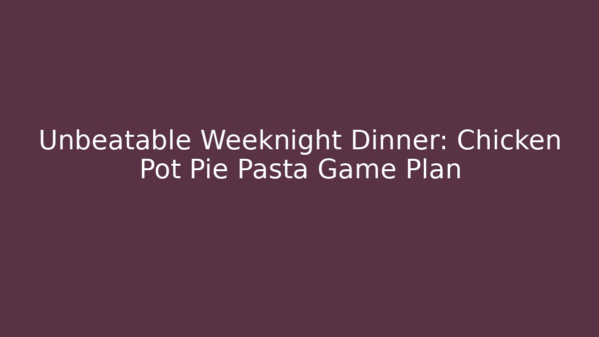 Unbeatable Weeknight Dinner: Chicken Pot Pie Pasta Game Plan