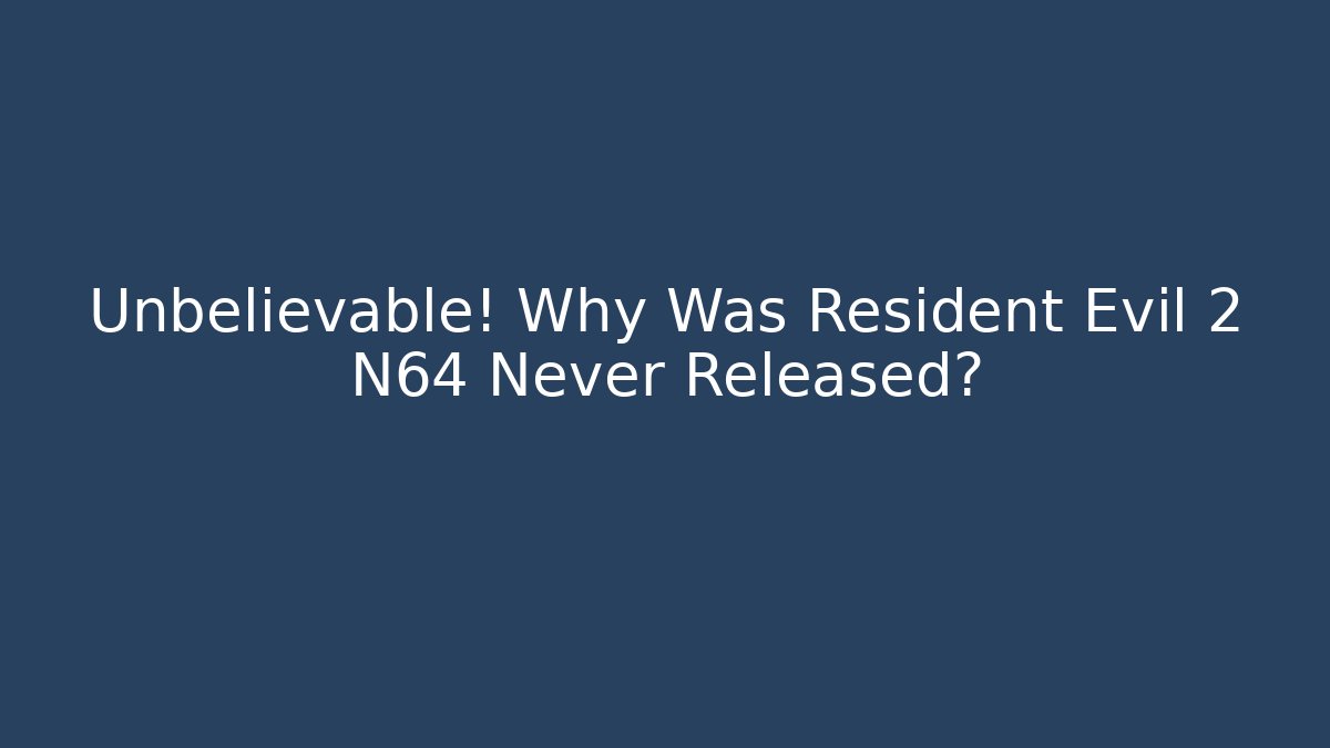 Unbelievable! Why Was Resident Evil 2 N64 Never Released?