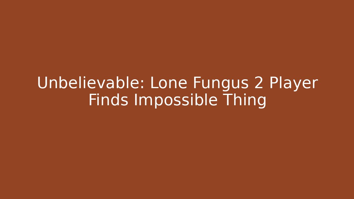 Unbelievable: Lone Fungus 2 Player Finds Impossible Thing