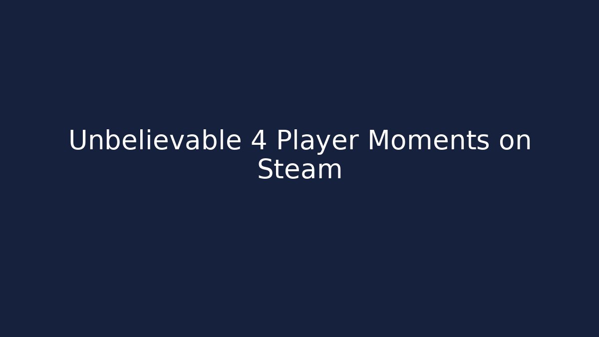 Unbelievable 4 Player Moments on Steam