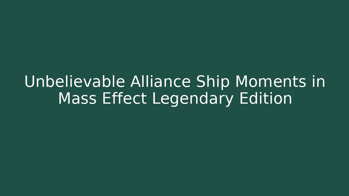 Unbelievable Alliance Ship Moments in Mass Effect Legendary Edition