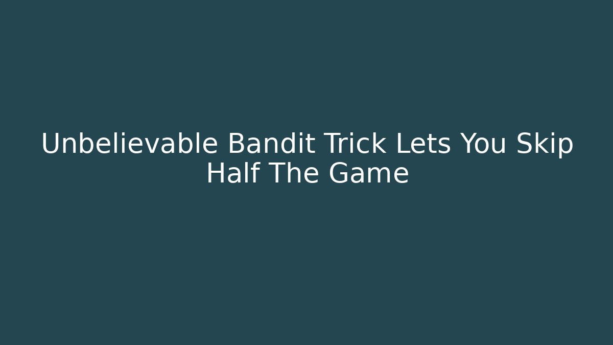 Unbelievable Bandit Trick Lets You Skip Half The Game