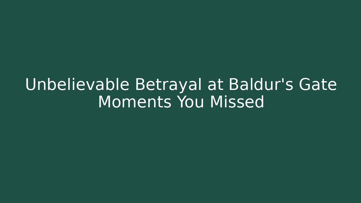 Unbelievable Betrayal at Baldur's Gate Moments You Missed