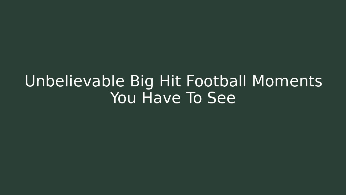 Unbelievable Big Hit Football Moments You Have To See