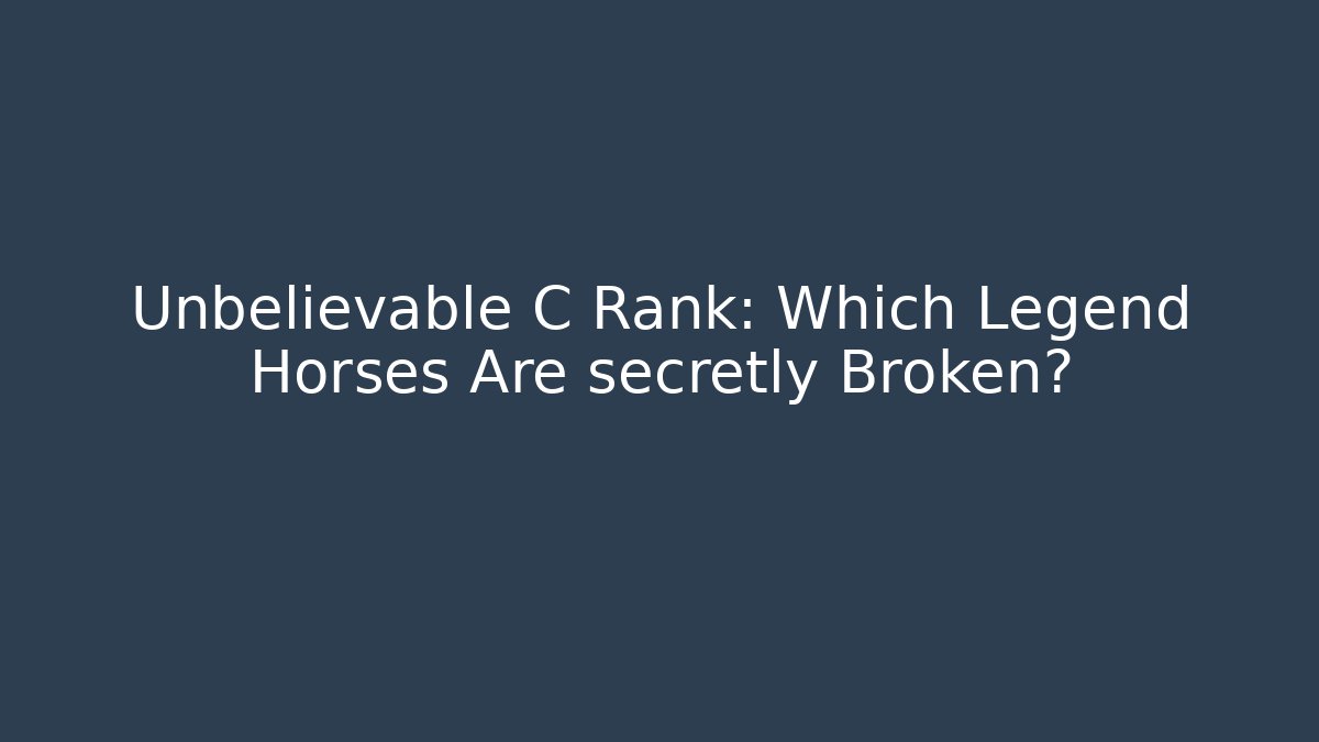 Unbelievable C Rank: Which Legend Horses Are secretly Broken?