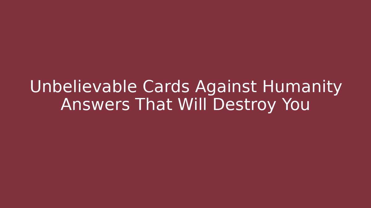 Unbelievable Cards Against Humanity Answers That Will Destroy You