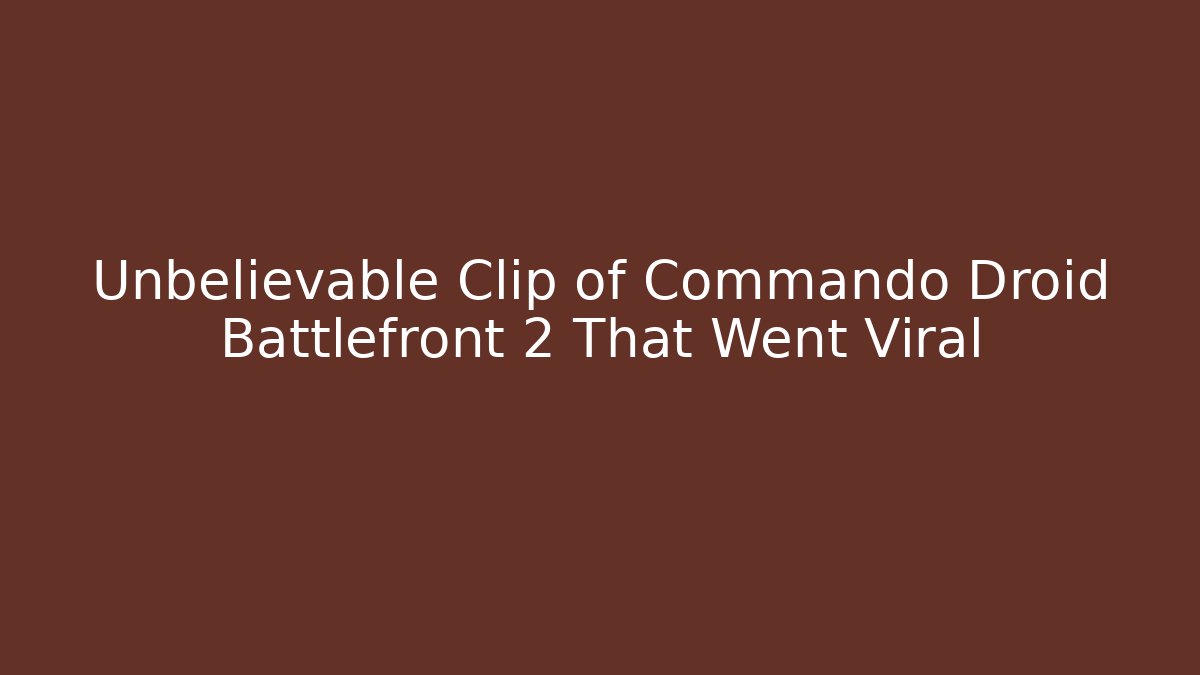 Unbelievable Clip of Commando Droid Battlefront 2 That Went Viral