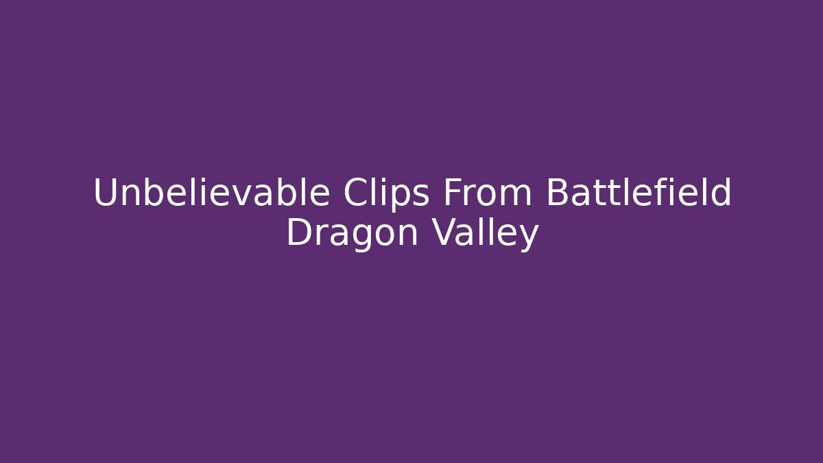 Unbelievable Clips From Battlefield Dragon Valley