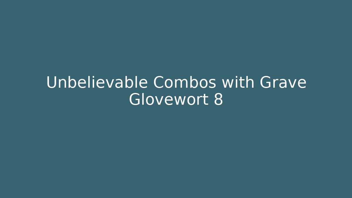 Unbelievable Combos with Grave Glovewort 8