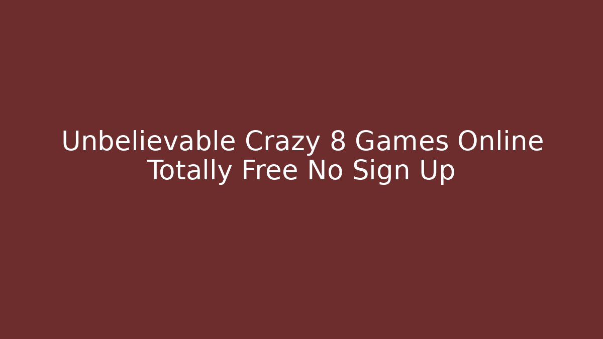 Unbelievable Crazy 8 Games Online Totally Free No Sign Up