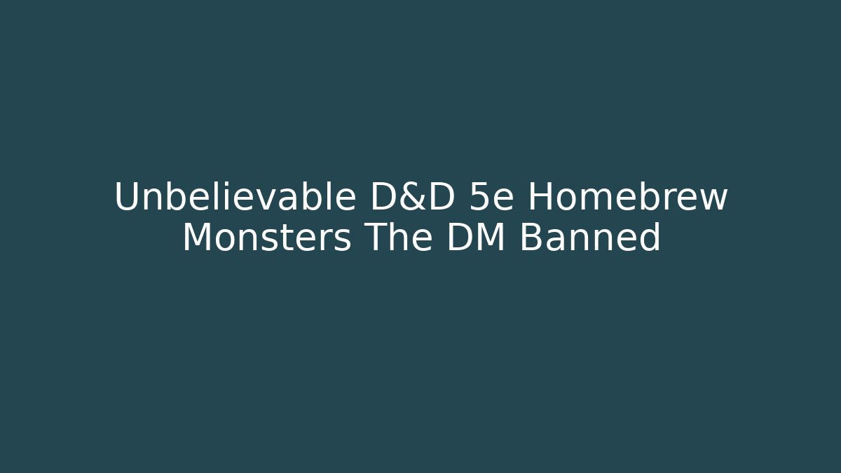 Unbelievable D&D 5e Homebrew Monsters The DM Banned