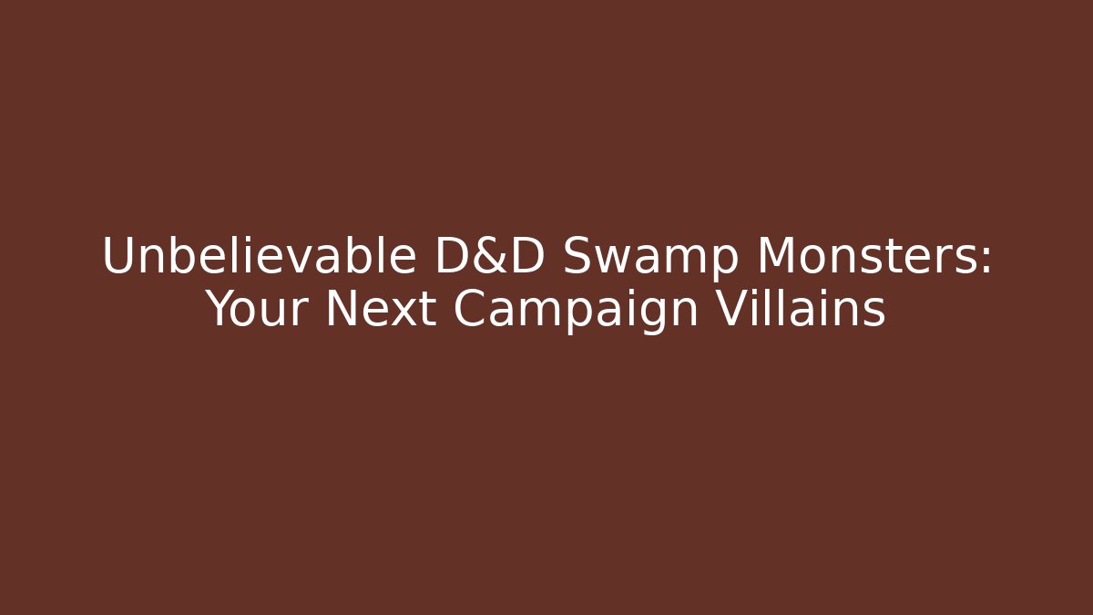Unbelievable D&D Swamp Monsters: Your Next Campaign Villains
