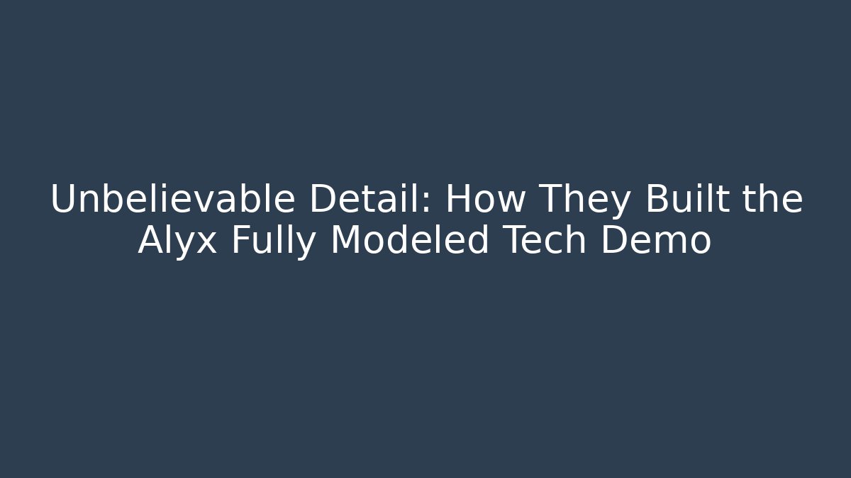 Unbelievable Detail: How They Built the Alyx Fully Modeled Tech Demo