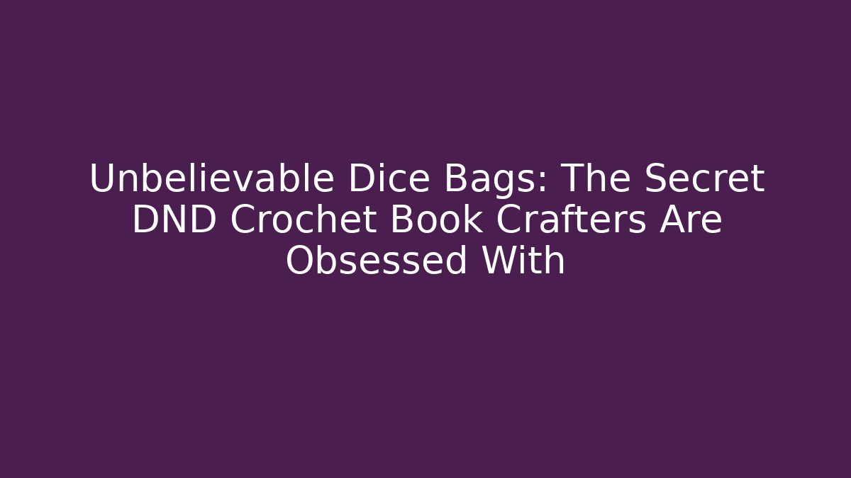 Unbelievable Dice Bags: The Secret DND Crochet Book Crafters Are Obsessed With