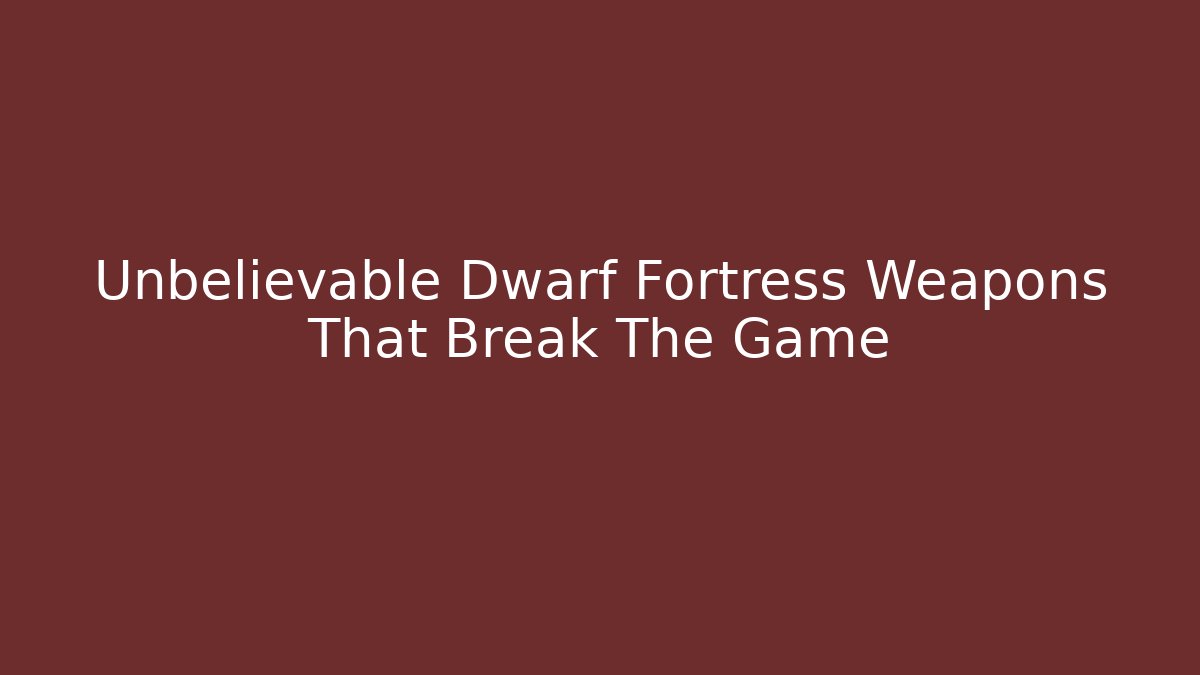 Unbelievable Dwarf Fortress Weapons That Break The Game
