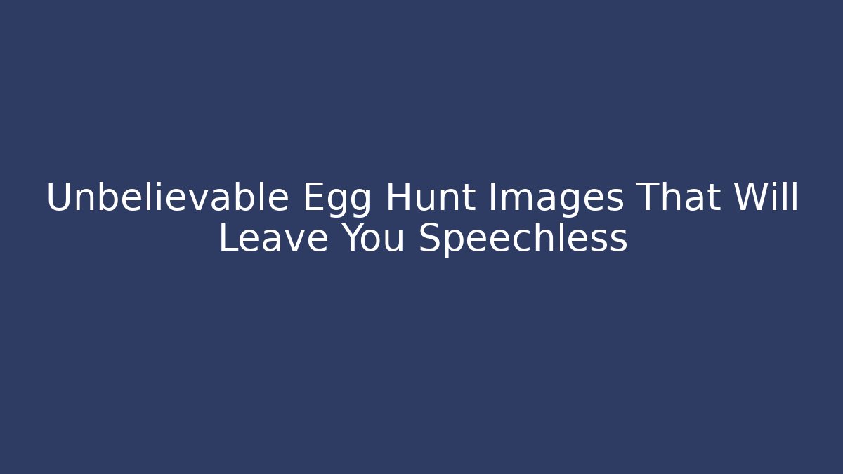 Unbelievable Egg Hunt Images That Will Leave You Speechless