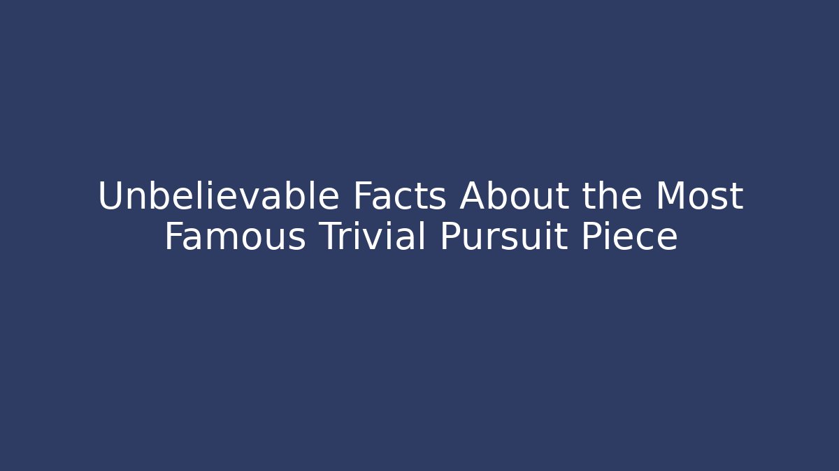 Unbelievable Facts About the Most Famous Trivial Pursuit Piece - Vintage E-Juice