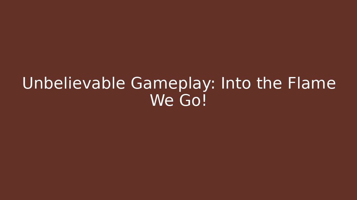 Unbelievable Gameplay: Into the Flame We Go! - Vintage E-Juice