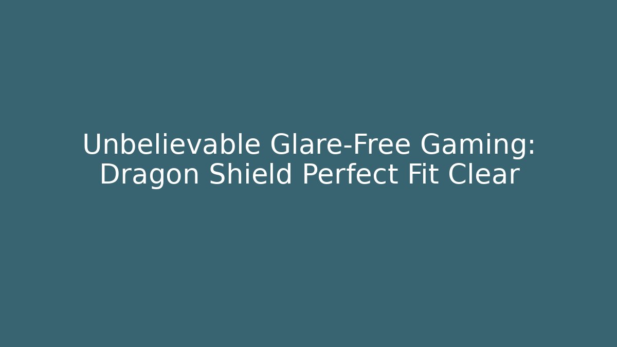 Unbelievable Glare-Free Gaming: Dragon Shield Perfect Fit Clear