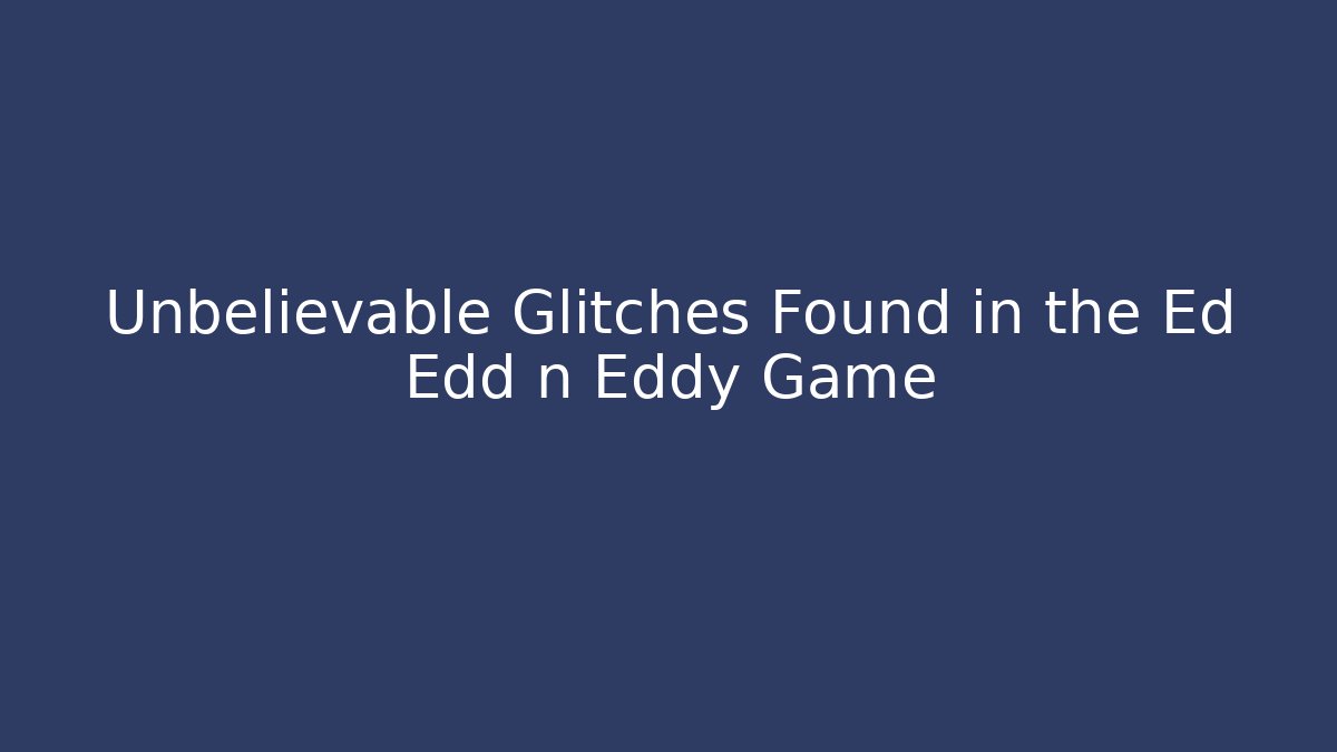 Unbelievable Glitches Found in the Ed Edd n Eddy Game