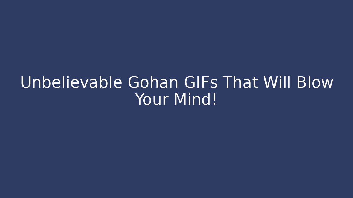Unbelievable Gohan GIFs That Will Blow Your Mind!