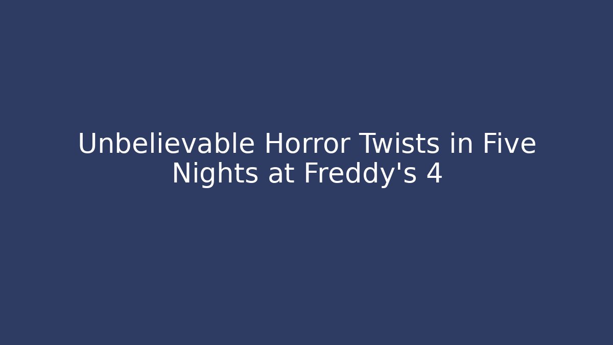 Unbelievable Horror Twists in Five Nights at Freddy's 4