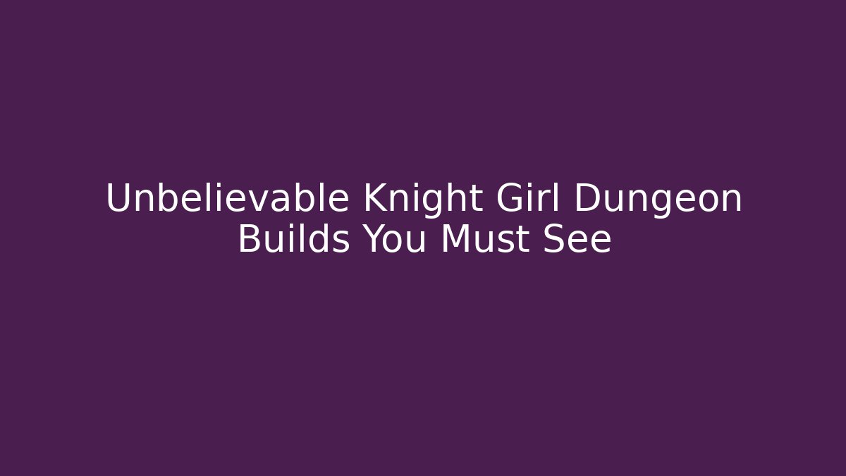 Unbelievable Knight Girl Dungeon Builds You Must See