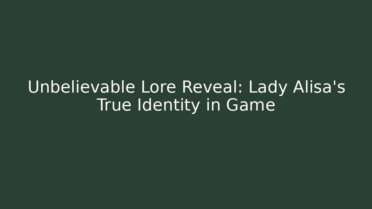 Unbelievable Lore Reveal: Lady Alisa's True Identity in Game