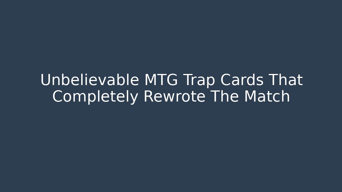 Unbelievable MTG Trap Cards That Completely Rewrote The Match