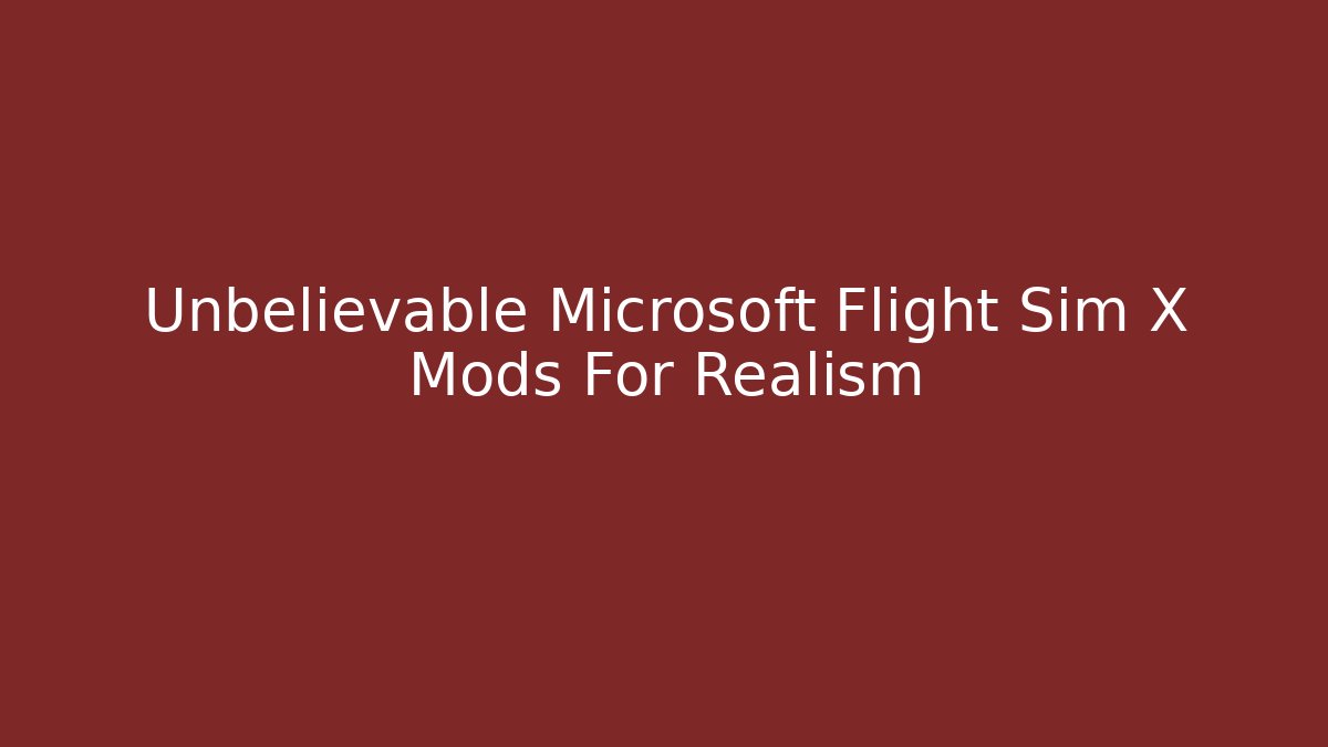 Unbelievable Microsoft Flight Sim X Mods For Realism